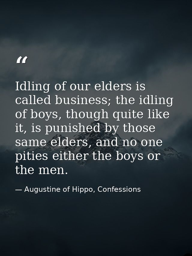 Idling of our elders is called business; the idling of boys, though quite like it, is punished by those same elders, and — Augustine of Hippo, Confessions