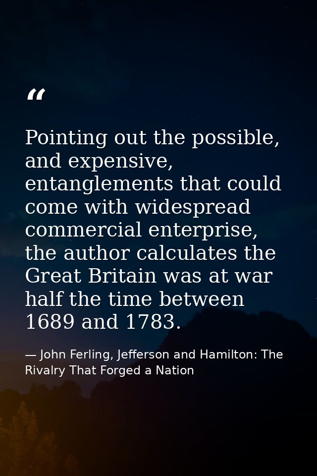 Pointing out the possible, and expensive, entanglements that could come with widespread commercial enterprise, the autho — John Ferling, Jefferson and Hamilton: The Rivalry That Forged a Nation