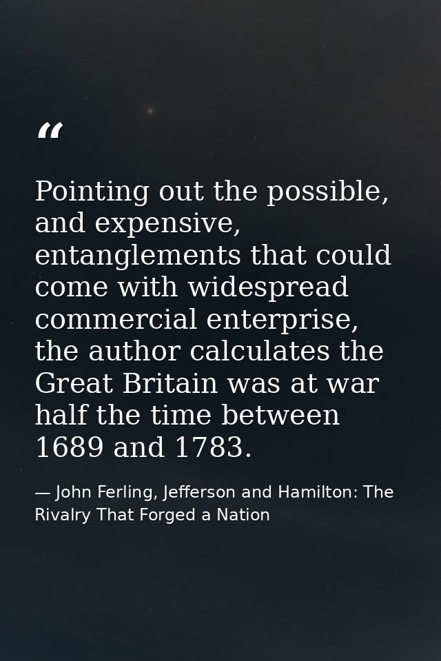 Pointing out the possible, and expensive, entanglements that could come with widespread commercial enterprise, the autho — John Ferling, Jefferson and Hamilton: The Rivalry That Forged a Nation
