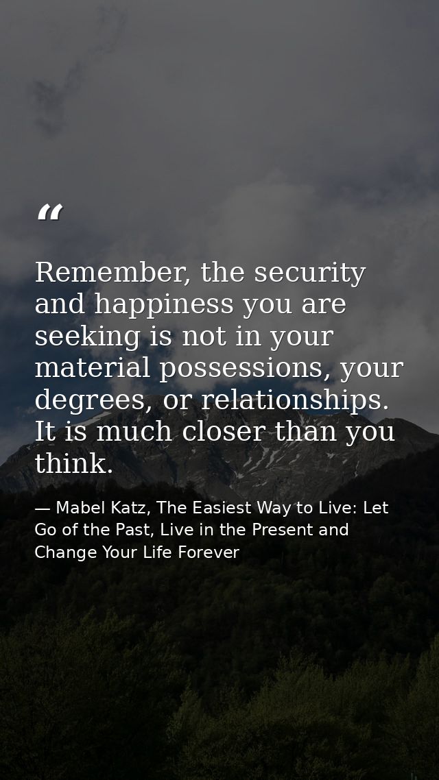 Remember, the security and happiness you are seeking is not in your material possessions, your degrees, or relationships — Mabel Katz, The Easiest Way to Live: Let Go of the Past, Live in the Present and Change Your Life Forever