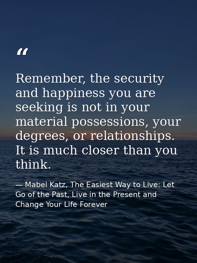 Remember, the security and happiness you are seeking is not in your material possessions, your degrees, or relationships — Mabel Katz, The Easiest Way to Live: Let Go of the Past, Live in the Present and Change Your Life Forever