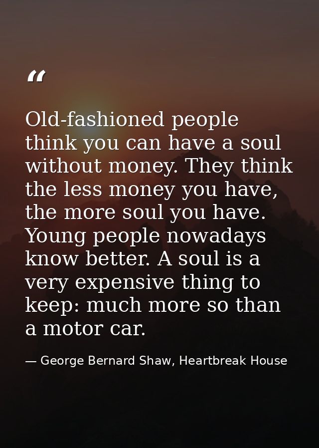 Old-fashioned people think you can have a soul without money. They think the less money you have, the more soul you have — George Bernard Shaw, Heartbreak House