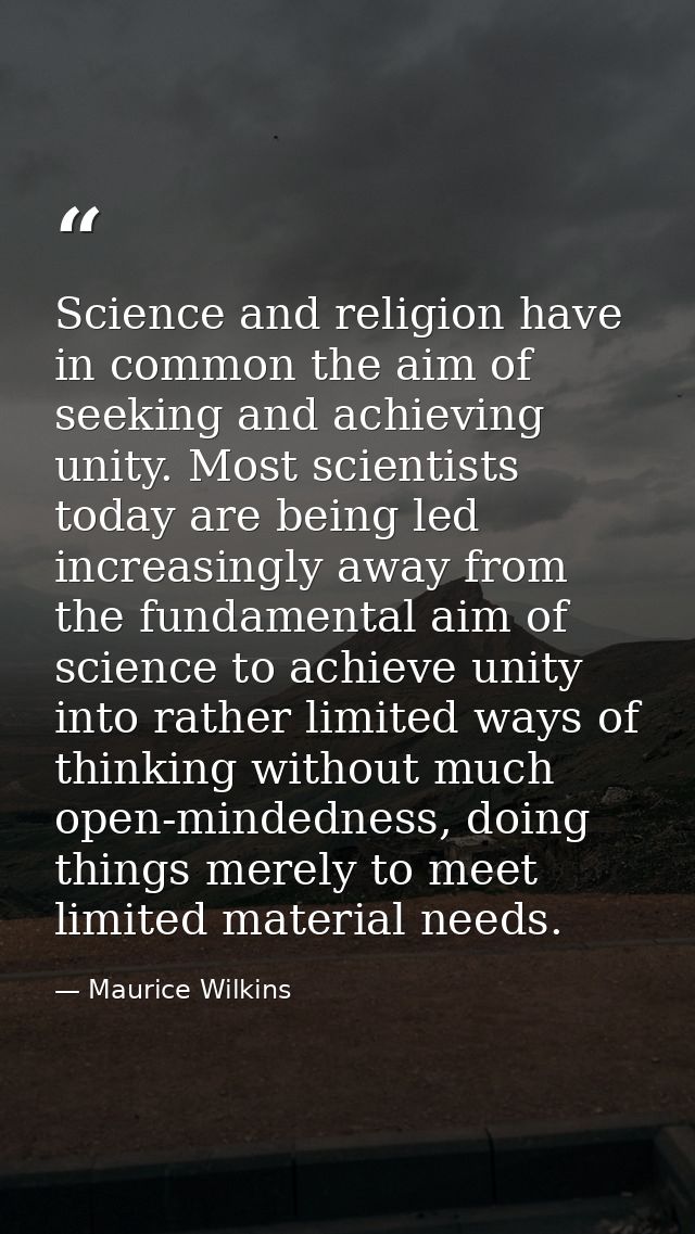 Science and religion have in common the aim of seeking and achieving unity. Most scientists today are being led increasi — Maurice Wilkins
