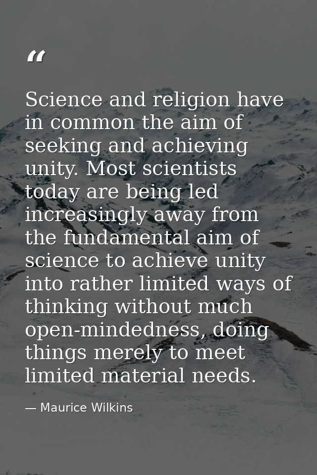 Science and religion have in common the aim of seeking and achieving unity. Most scientists today are being led increasi — Maurice Wilkins