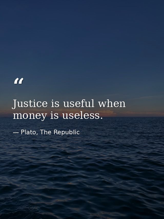 Justice is useful when money is useless. — Plato, The Republic