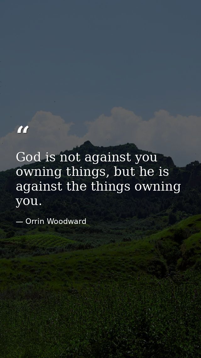 God is not against you owning things, but he is against the things owning you. — Orrin Woodward