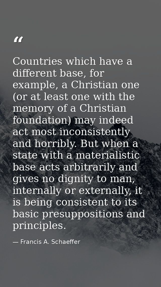 Countries which have a different base, for example, a Christian one (or at least one with the memory of a Christian foun — Francis A. Schaeffer