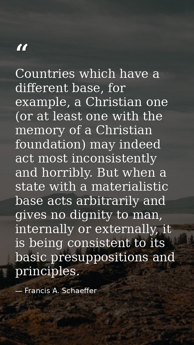 Countries which have a different base, for example, a Christian one (or at least one with the memory of a Christian foun — Francis A. Schaeffer