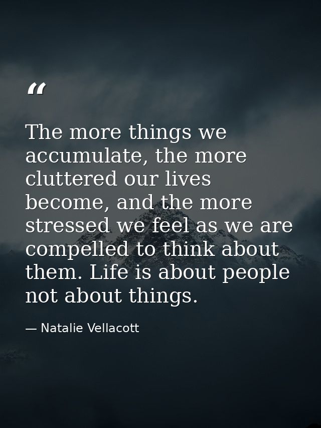 The more things we accumulate, the more cluttered our lives become, and the more stressed we feel as we are compelled to — Natalie Vellacott