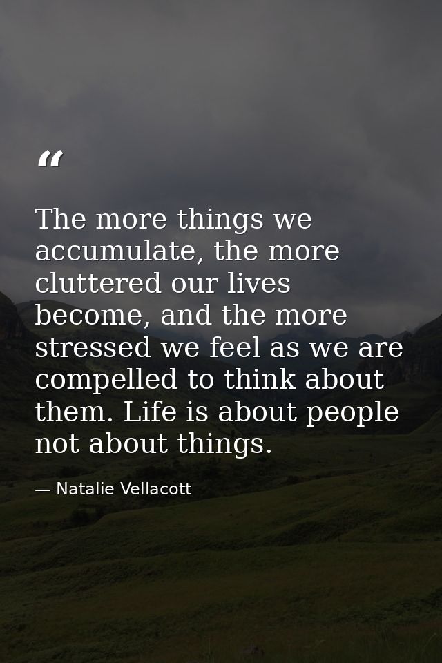 The more things we accumulate, the more cluttered our lives become, and the more stressed we feel as we are compelled to — Natalie Vellacott