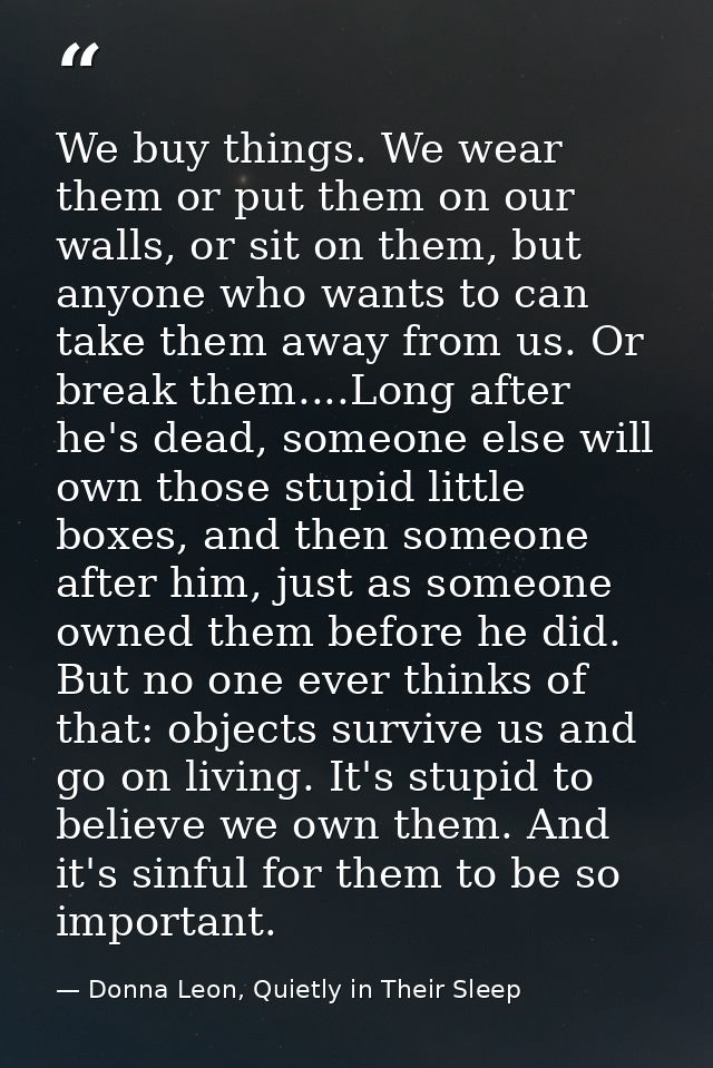 We buy things. We wear them or put them on our walls, or sit on them, but anyone who wants to can take them away from us — Donna Leon, Quietly in Their Sleep