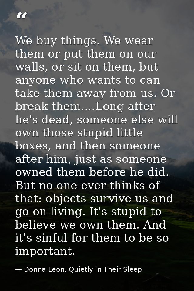 We buy things. We wear them or put them on our walls, or sit on them, but anyone who wants to can take them away from us — Donna Leon, Quietly in Their Sleep