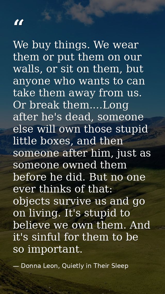 We buy things. We wear them or put them on our walls, or sit on them, but anyone who wants to can take them away from us — Donna Leon, Quietly in Their Sleep