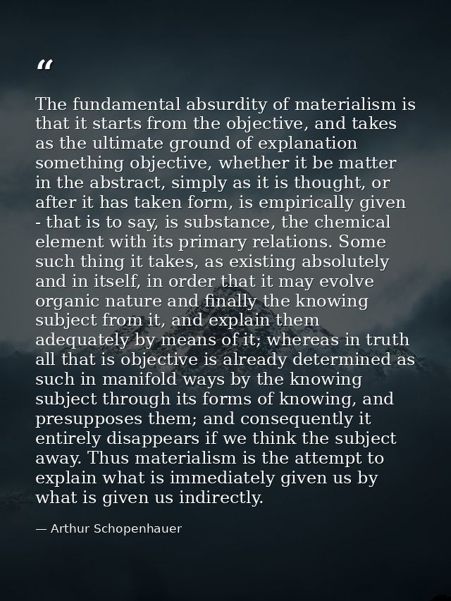 The fundamental absurdity of materialism is that it starts from the objective, and takes as the ultimate ground of expla — Arthur Schopenhauer