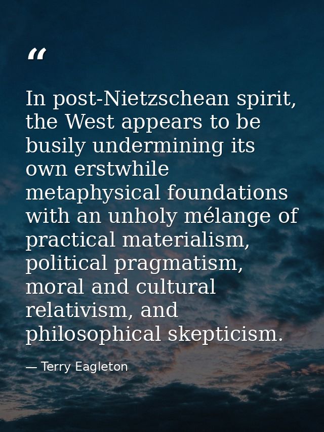 In post-Nietzschean spirit, the West appears to be busily undermining its own erstwhile metaphysical foundations with an — Terry Eagleton