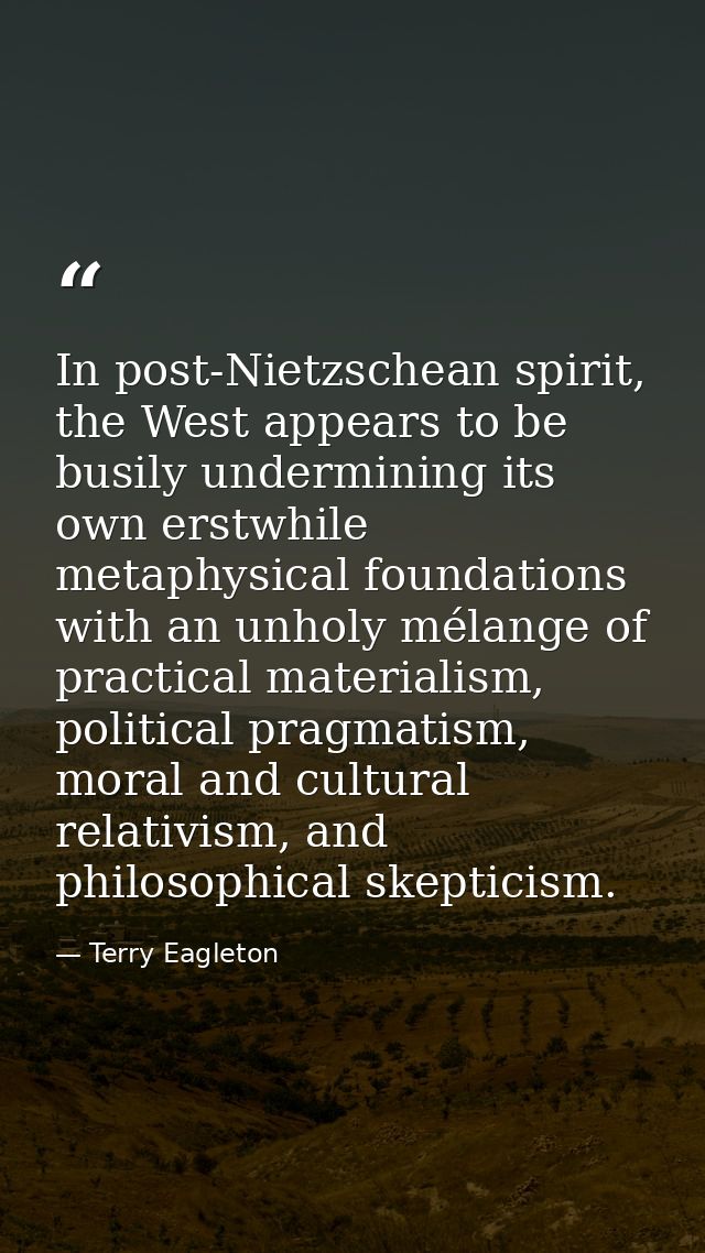 In post-Nietzschean spirit, the West appears to be busily undermining its own erstwhile metaphysical foundations with an — Terry Eagleton