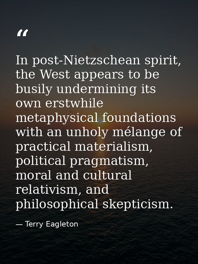 In post-Nietzschean spirit, the West appears to be busily undermining its own erstwhile metaphysical foundations with an — Terry Eagleton