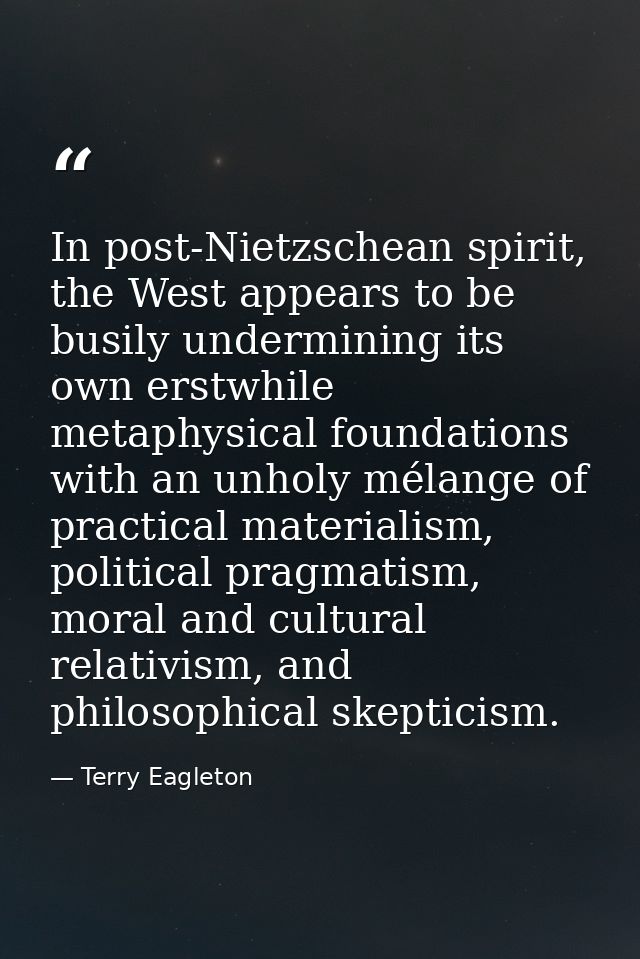 In post-Nietzschean spirit, the West appears to be busily undermining its own erstwhile metaphysical foundations with an — Terry Eagleton