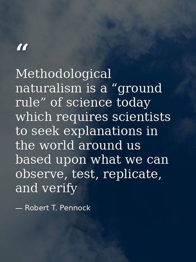 Methodological naturalism is a “ground rule” of science today which requires scientists to seek explanations in the worl — Robert T. Pennock