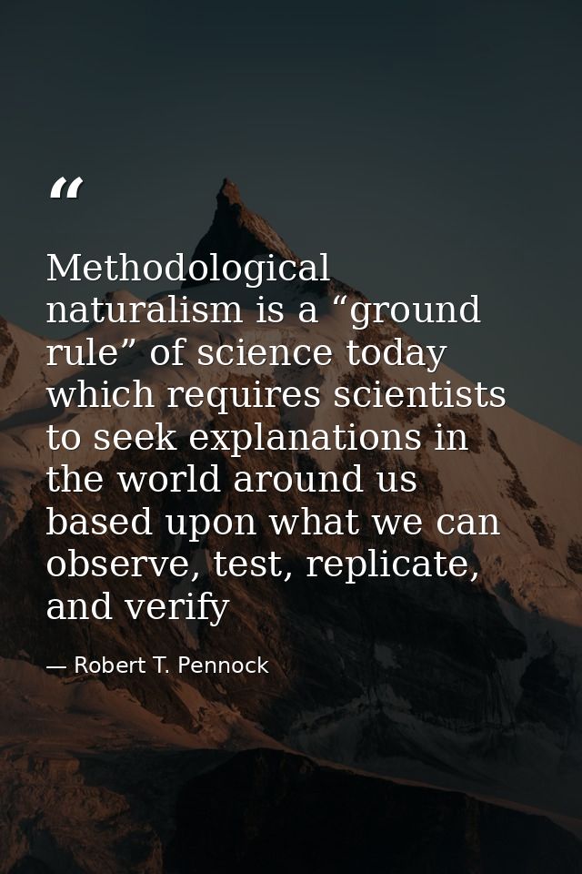 Methodological naturalism is a “ground rule” of science today which requires scientists to seek explanations in the worl — Robert T. Pennock
