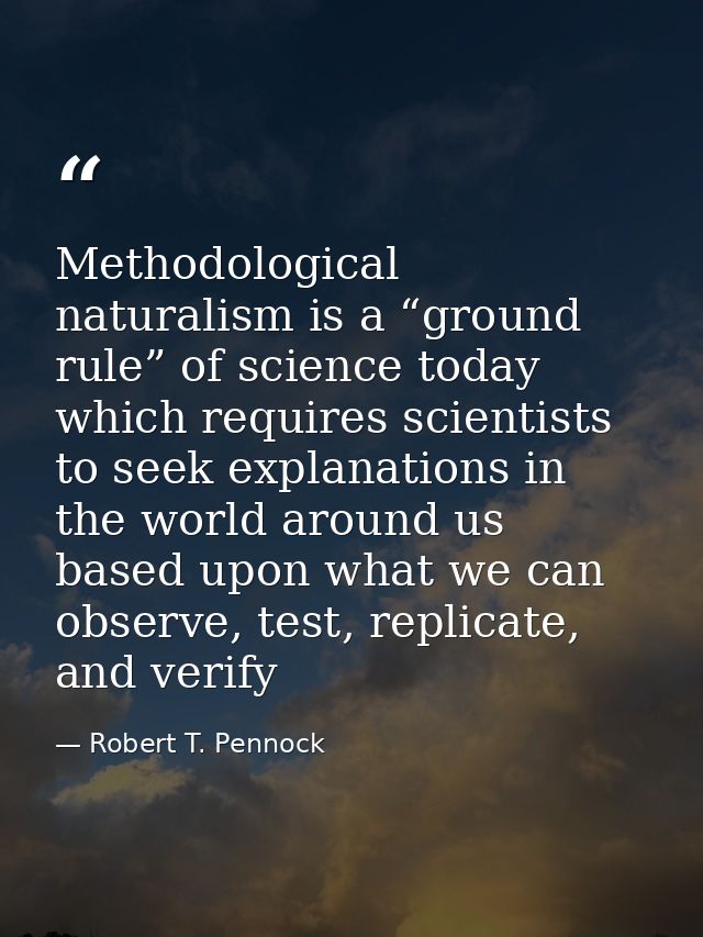 Methodological naturalism is a “ground rule” of science today which requires scientists to seek explanations in the worl — Robert T. Pennock