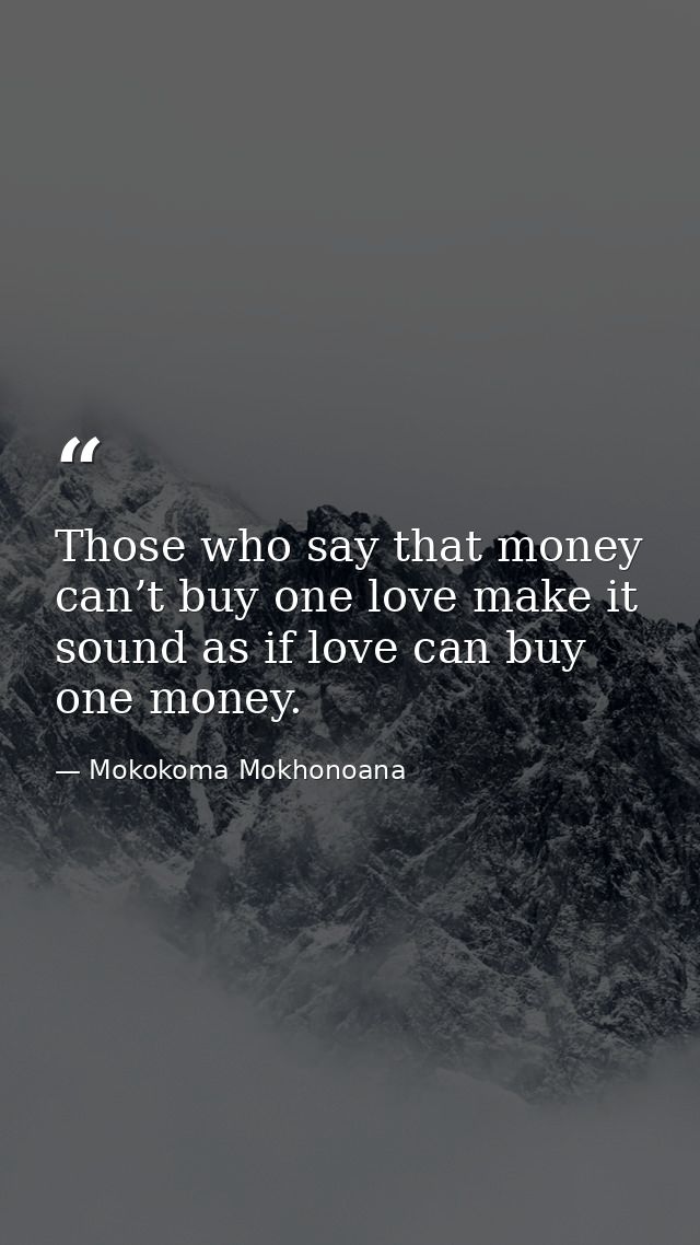 Those who say that money can’t buy one love make it sound as if love can buy one money. — Mokokoma Mokhonoana