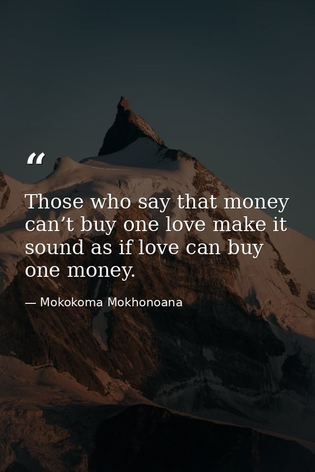 Those who say that money can’t buy one love make it sound as if love can buy one money. — Mokokoma Mokhonoana