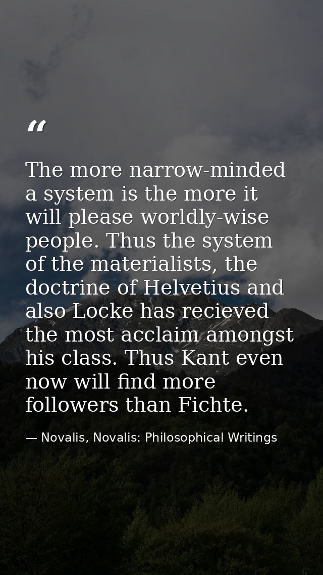 The more narrow-minded a system is the more it will please worldly-wise people. Thus the system of the materialists, the — Novalis, Novalis: Philosophical Writings