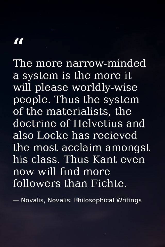 The more narrow-minded a system is the more it will please worldly-wise people. Thus the system of the materialists, the — Novalis, Novalis: Philosophical Writings