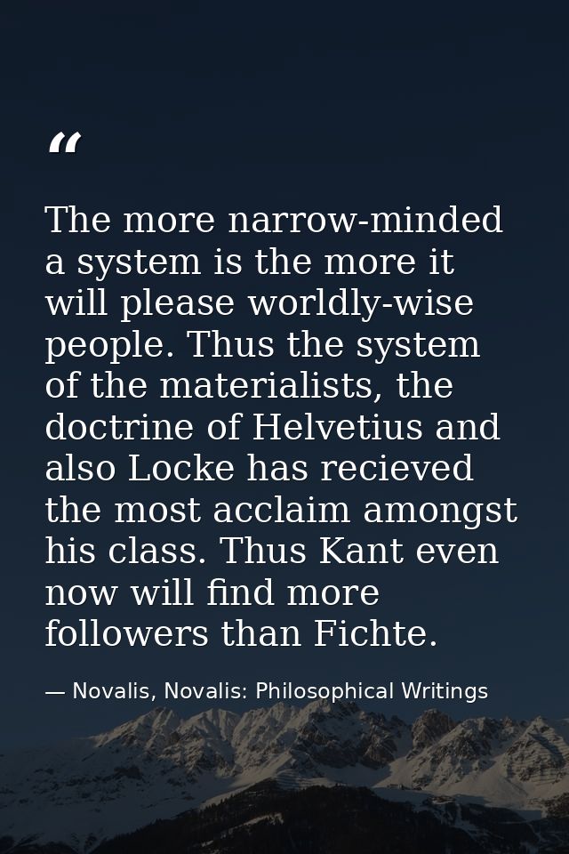 The more narrow-minded a system is the more it will please worldly-wise people. Thus the system of the materialists, the — Novalis, Novalis: Philosophical Writings