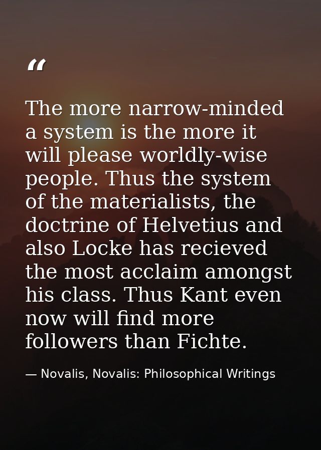 The more narrow-minded a system is the more it will please worldly-wise people. Thus the system of the materialists, the — Novalis, Novalis: Philosophical Writings