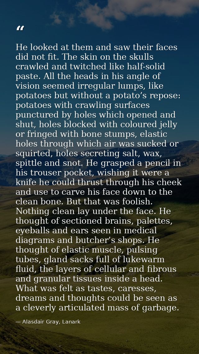 He looked at them and saw their faces did not fit. The skin on the skulls crawled and twitched like half-solid paste. Al — Alasdair Gray, Lanark
