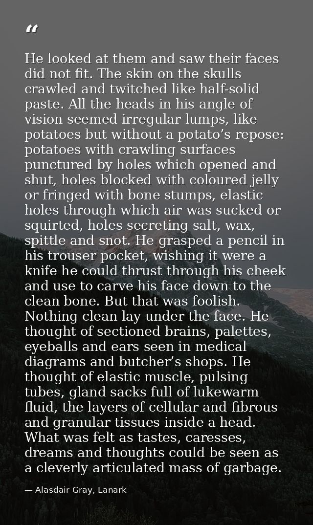 He looked at them and saw their faces did not fit. The skin on the skulls crawled and twitched like half-solid paste. Al — Alasdair Gray, Lanark