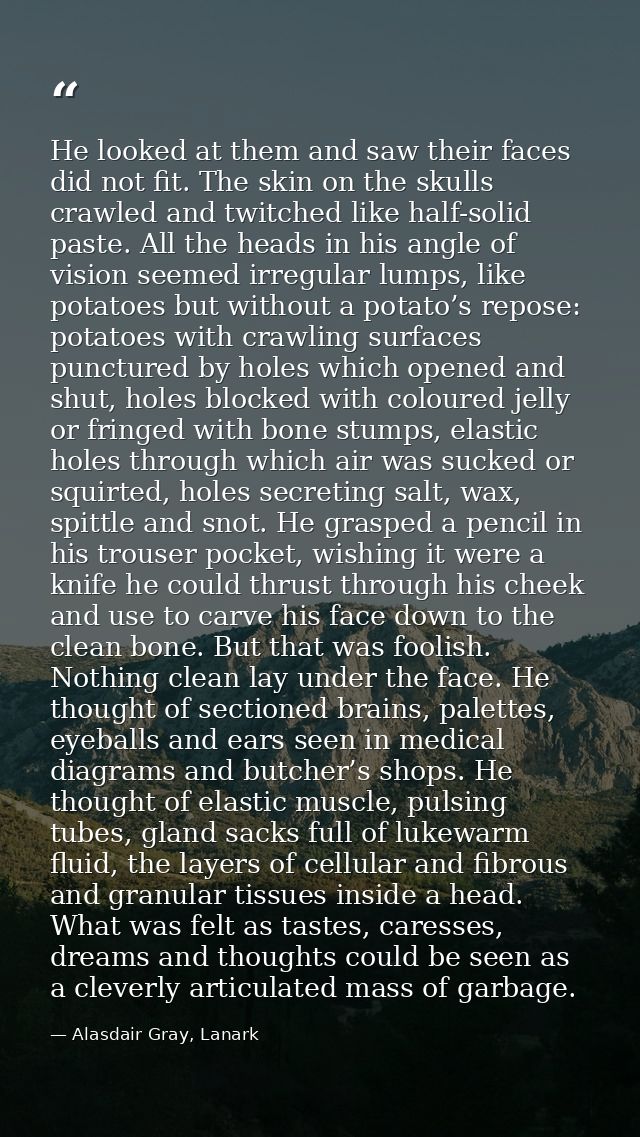 He looked at them and saw their faces did not fit. The skin on the skulls crawled and twitched like half-solid paste. Al — Alasdair Gray, Lanark