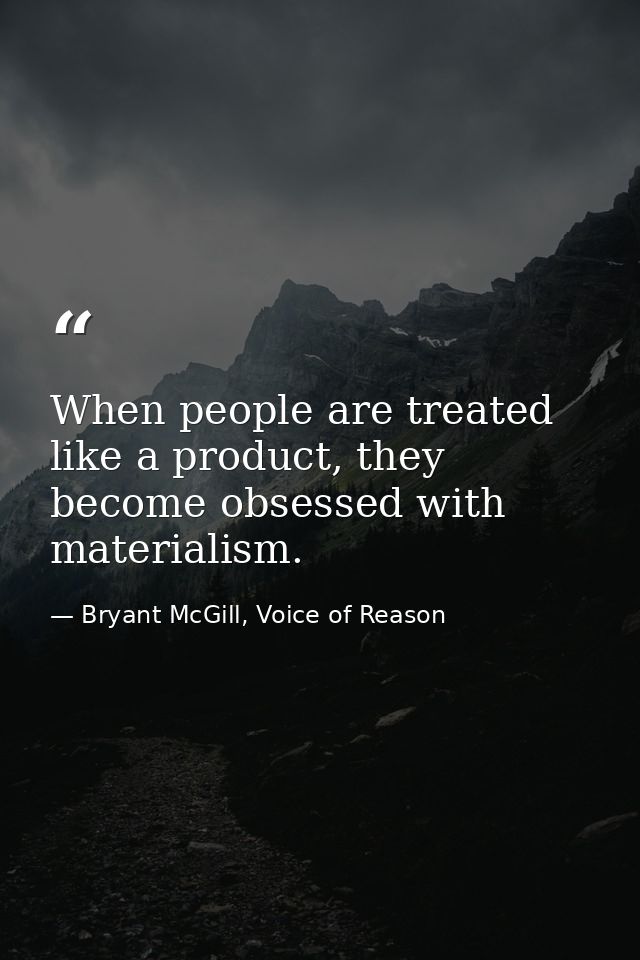 When people are treated like a product, they become obsessed with materialism. — Bryant McGill, Voice of Reason