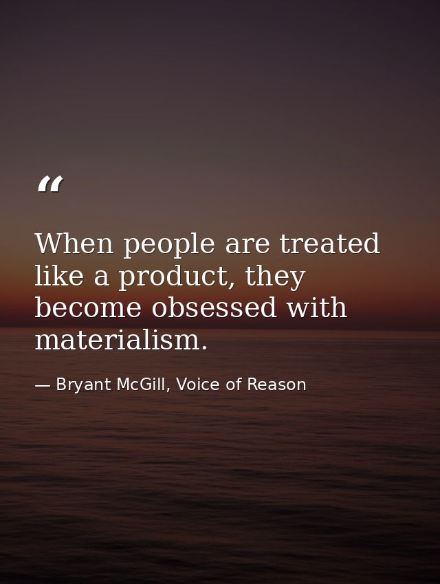 When people are treated like a product, they become obsessed with materialism. — Bryant McGill, Voice of Reason