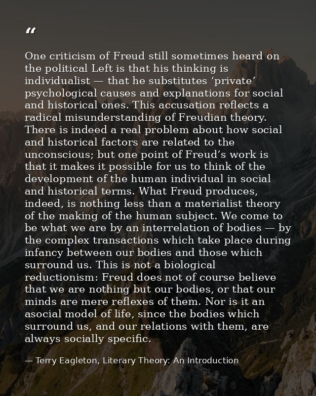 One criticism of Freud still sometimes heard on the political Left is that his thinking is individualist — that he subst — Terry Eagleton, Literary Theory: An Introduction