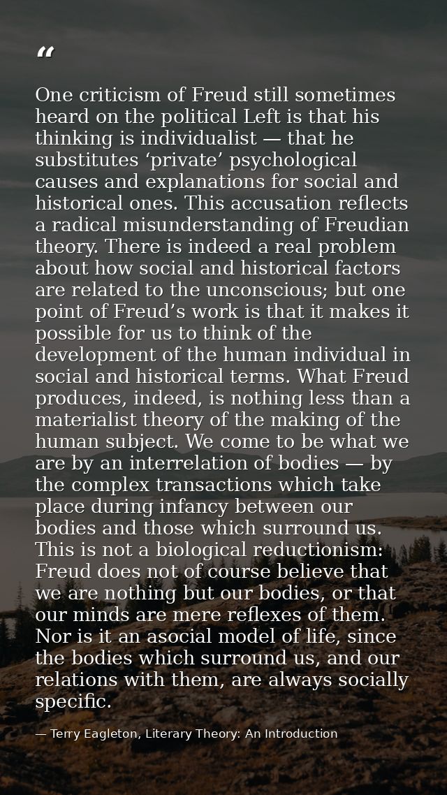 One criticism of Freud still sometimes heard on the political Left is that his thinking is individualist — that he subst — Terry Eagleton, Literary Theory: An Introduction