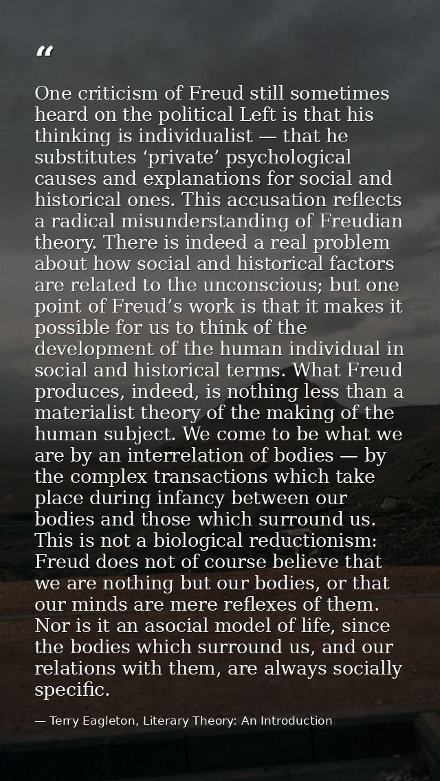 One criticism of Freud still sometimes heard on the political Left is that his thinking is individualist — that he subst — Terry Eagleton, Literary Theory: An Introduction