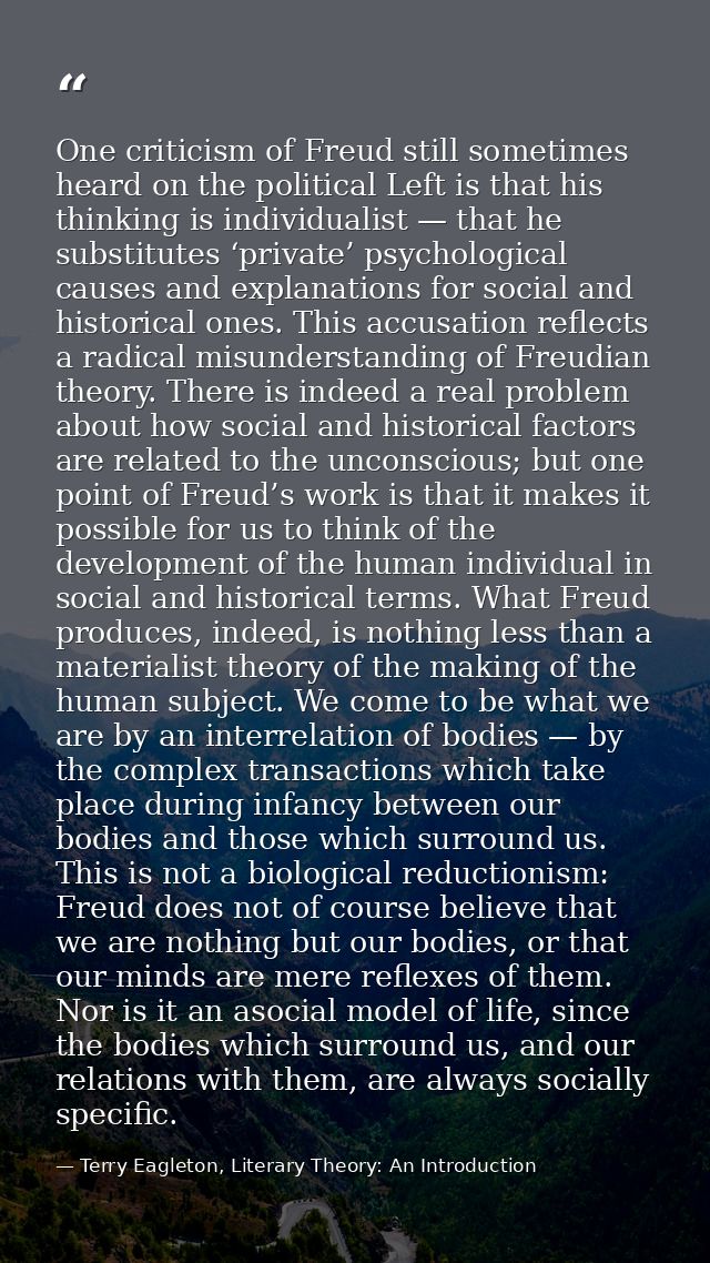 One criticism of Freud still sometimes heard on the political Left is that his thinking is individualist — that he subst — Terry Eagleton, Literary Theory: An Introduction