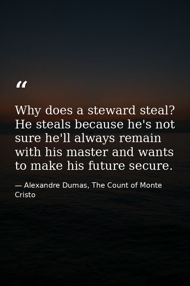 Why does a steward steal? He steals because he's not sure he'll always remain with his master and wants to make his futu — Alexandre Dumas, The Count of Monte Cristo