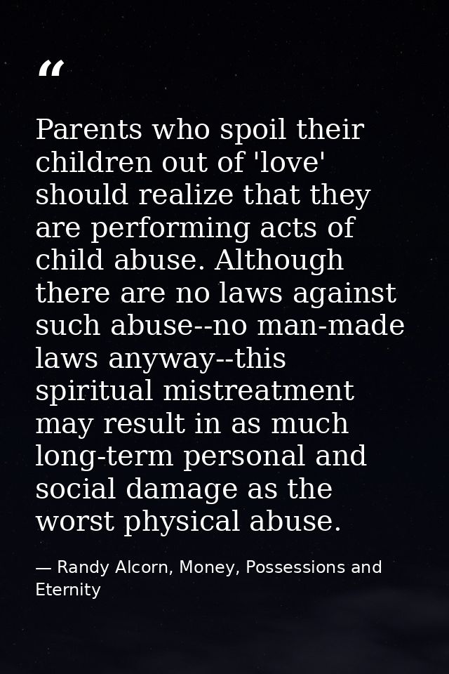 Parents who spoil their children out of 'love' should realize that they are performing acts of child abuse. Although the — Randy Alcorn, Money, Possessions and Eternity