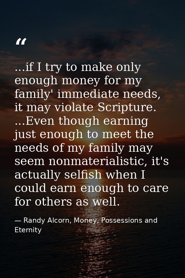 ...if I try to make only enough money for my family' immediate needs, it may violate Scripture. ...Even though earning j — Randy Alcorn, Money, Possessions and Eternity