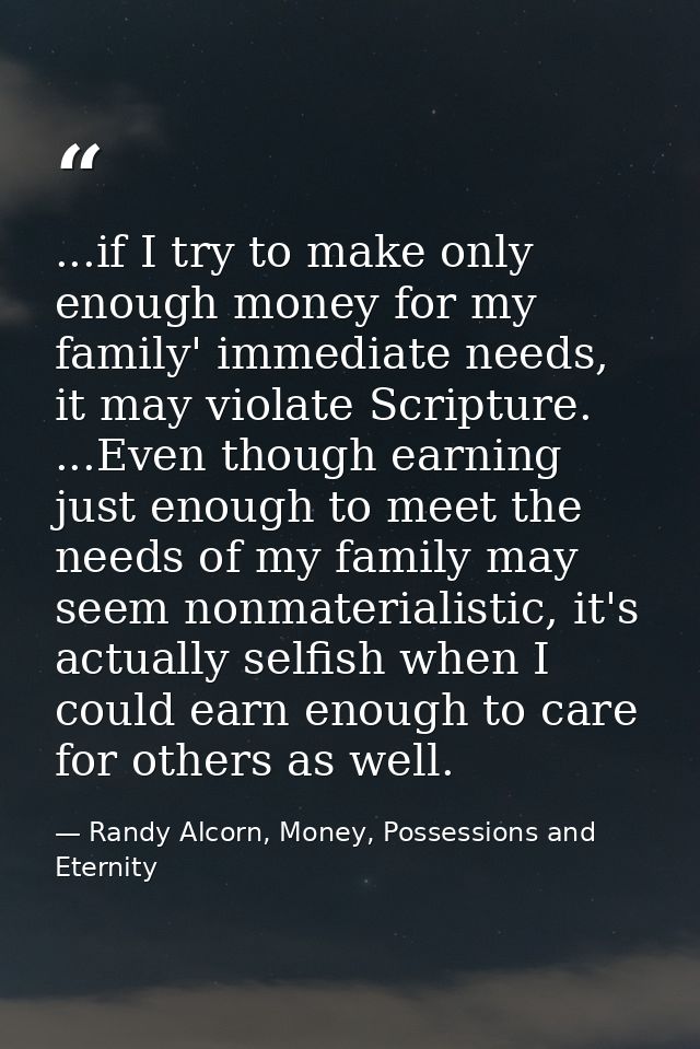 ...if I try to make only enough money for my family' immediate needs, it may violate Scripture. ...Even though earning j — Randy Alcorn, Money, Possessions and Eternity