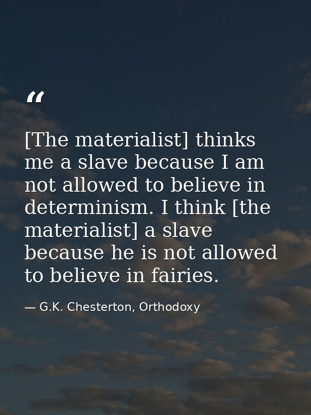 [The materialist] thinks me a slave because I am not allowed to believe in determinism. I think [the materialist] a slav — G.K. Chesterton, Orthodoxy