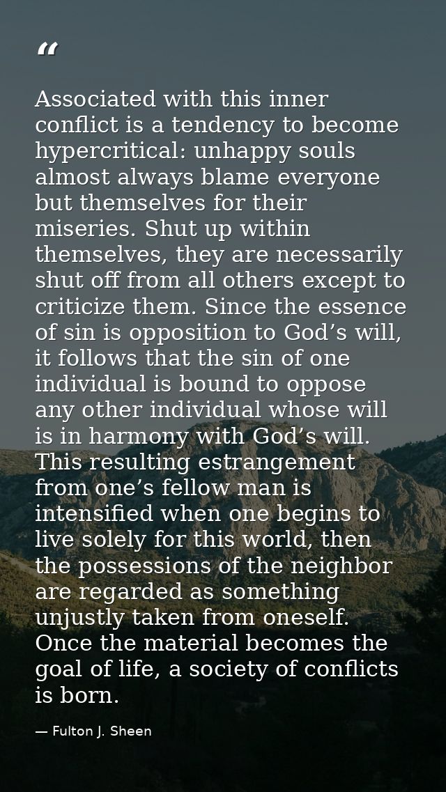 Associated with this inner conflict is a tendency to become hypercritical: unhappy souls almost always blame everyone bu — Fulton J. Sheen