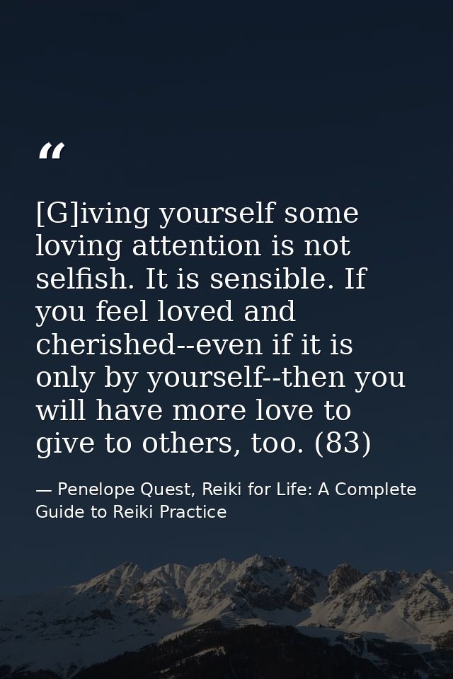 [G]iving yourself some loving attention is not selfish. It is sensible. If you feel loved and cherished--even if it is o — Penelope Quest, Reiki for Life: A Complete Guide to Reiki Practice