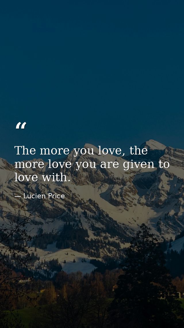 The more you love, the more love you are given to love with. — Lucien Price