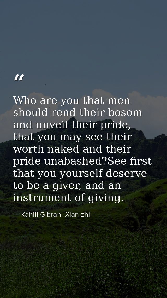Who are you that men should rend their bosom and unveil their pride, that you may see their worth naked and their pride  — Kahlil Gibran, Xian zhi