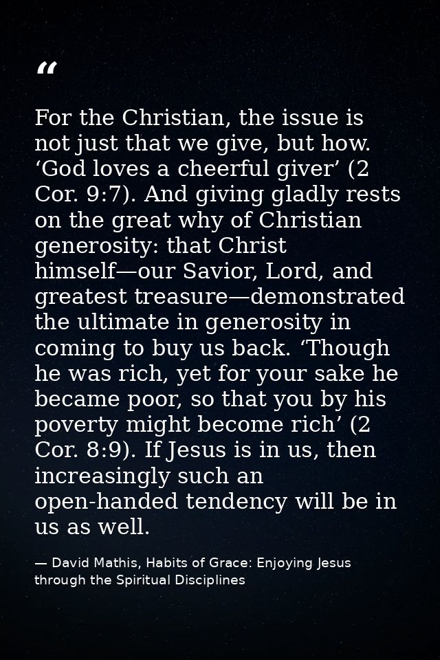 For the Christian, the issue is not just that we give, but how. ‘God loves a cheerful giver’ (2 Cor. 9:7). And giving gl — David Mathis, Habits of Grace: Enjoying Jesus through the Spiritual Disciplines